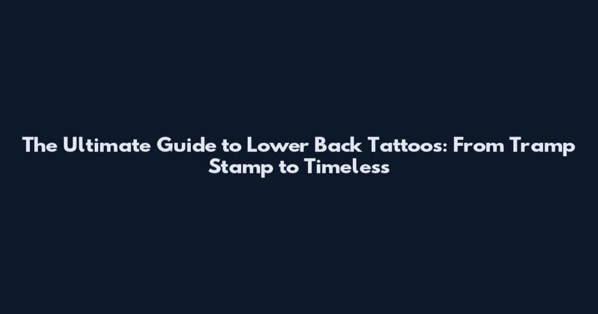 The Ultimate Guide to Lower Back Tattoos: From Tramp Stamp to Timeless