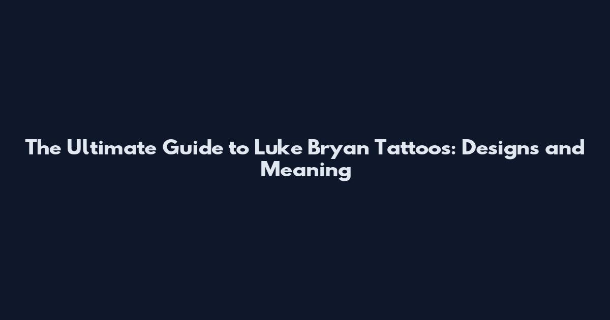 The Ultimate Guide to Luke Bryan Tattoos: Designs and Meaning