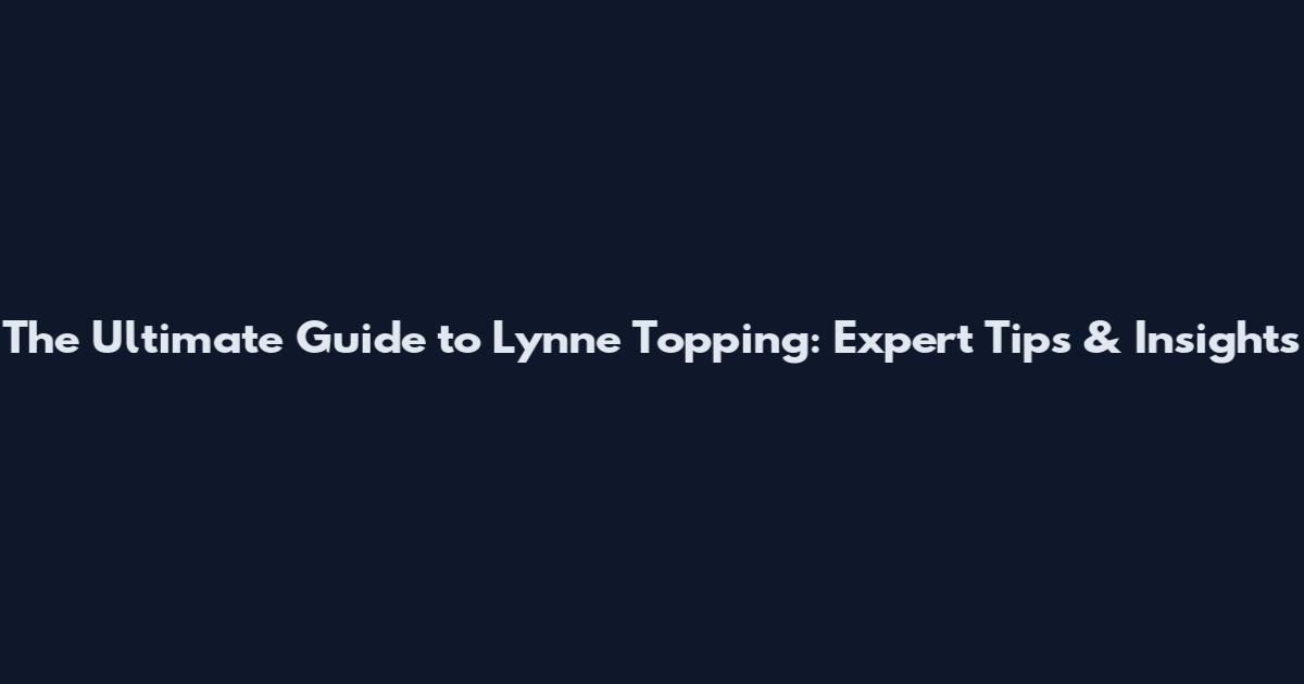 The Ultimate Guide to Lynne Topping: Expert Tips & Insights