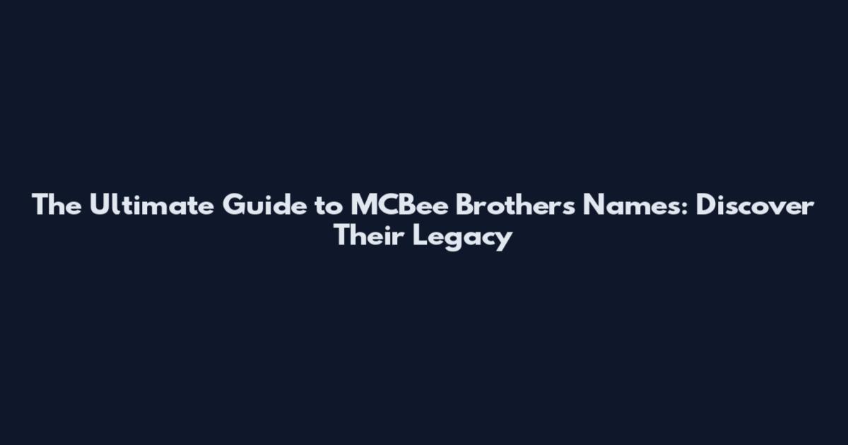 The Ultimate Guide to MCBee Brothers Names: Discover Their Legacy