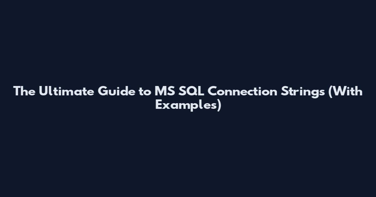 The Ultimate Guide to MS SQL Connection Strings (With Examples)