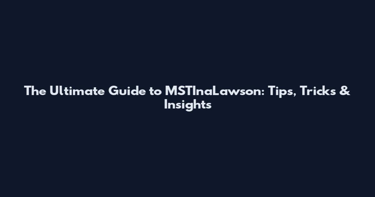 The Ultimate Guide to MSTInaLawson: Tips, Tricks & Insights