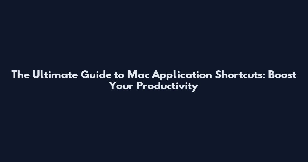The Ultimate Guide to Mac Application Shortcuts: Boost Your Productivity