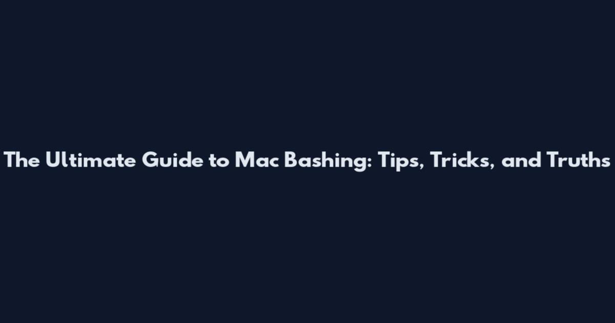 The Ultimate Guide to Mac Bashing: Tips, Tricks, and Truths