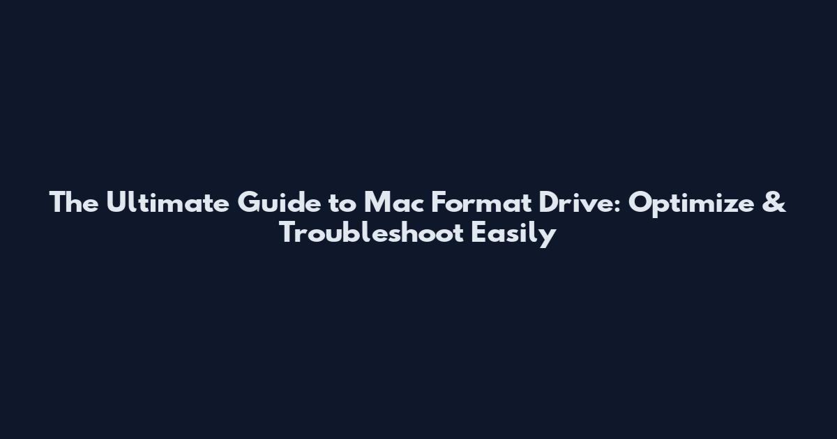 The Ultimate Guide to Mac Format Drive: Optimize & Troubleshoot Easily
