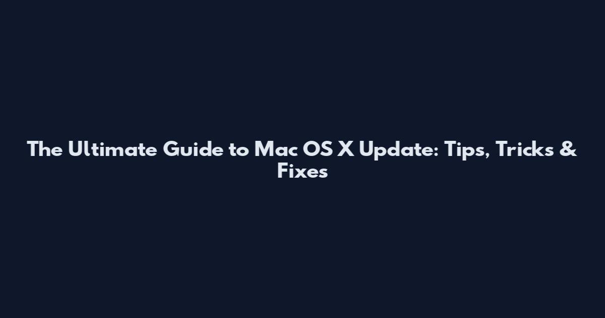The Ultimate Guide to Mac OS X Update: Tips, Tricks & Fixes