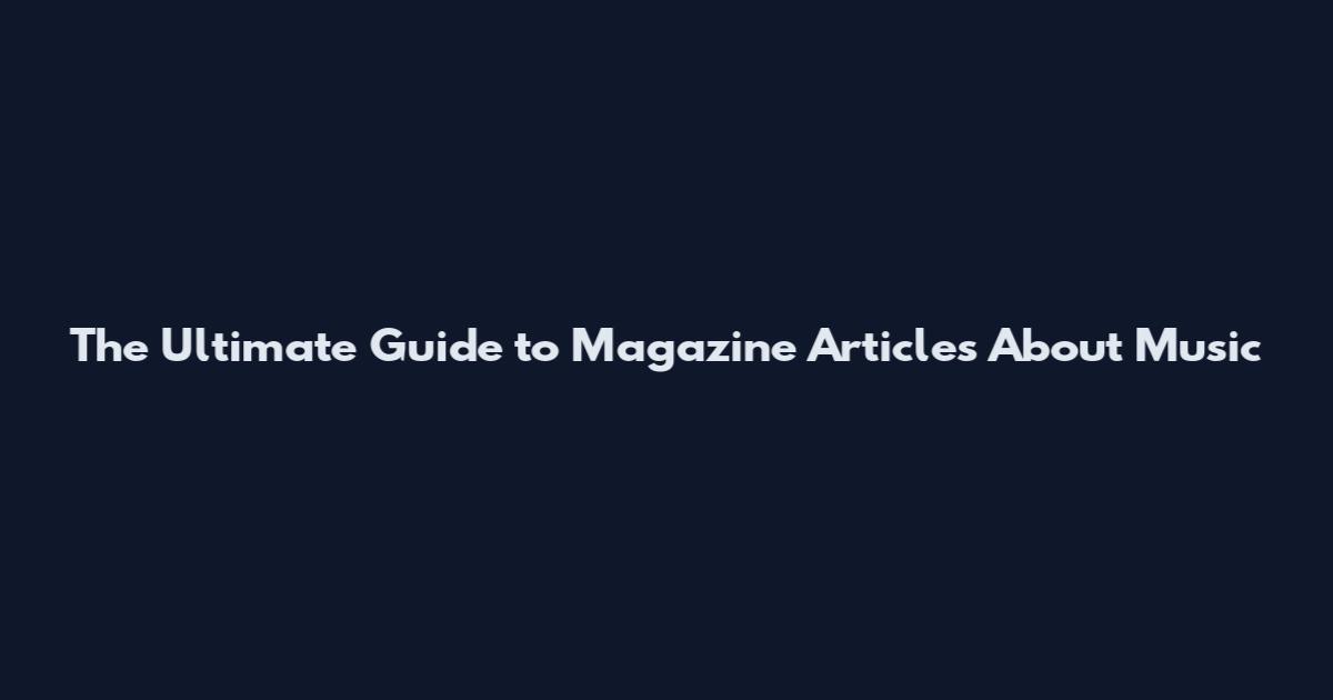 The Ultimate Guide to Magazine Articles About Music