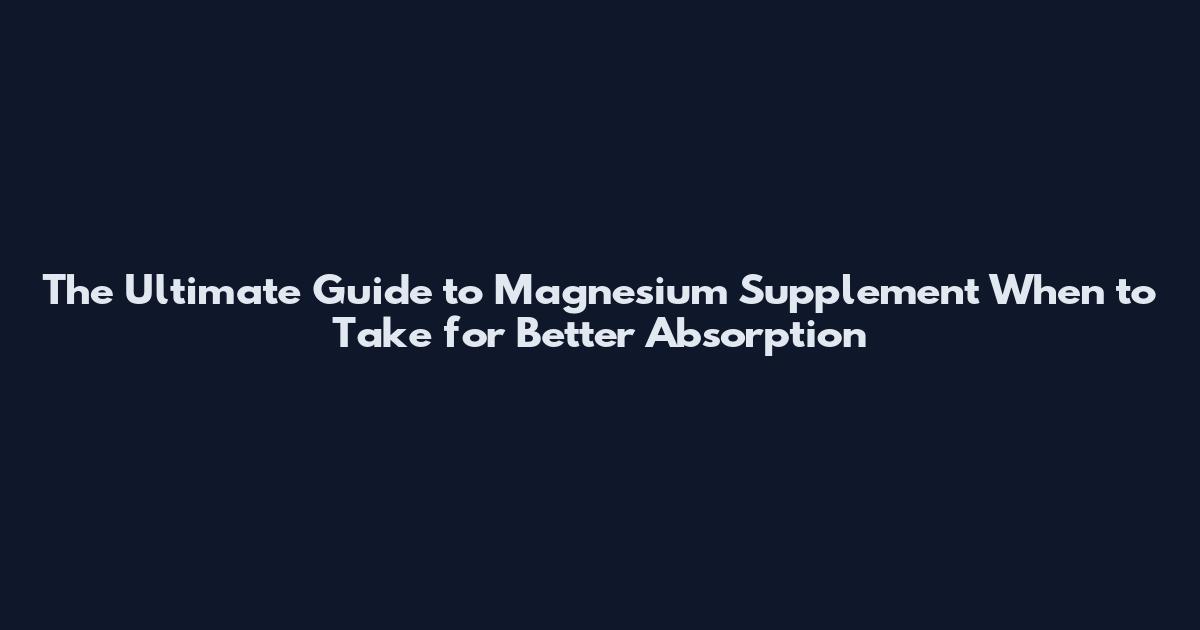 The Ultimate Guide to Magnesium Supplement When to Take for Better Absorption