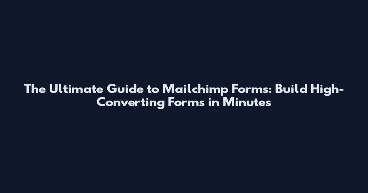 The Ultimate Guide to Mailchimp Forms: Build High-Converting Forms in Minutes