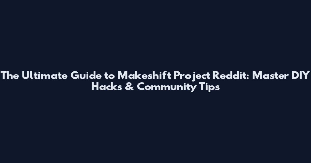 The Ultimate Guide to Makeshift Project Reddit: Master DIY Hacks & Community Tips