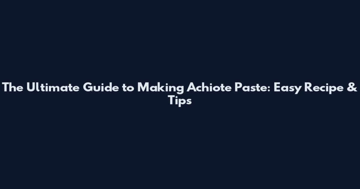 The Ultimate Guide to Making Achiote Paste: Easy Recipe & Tips