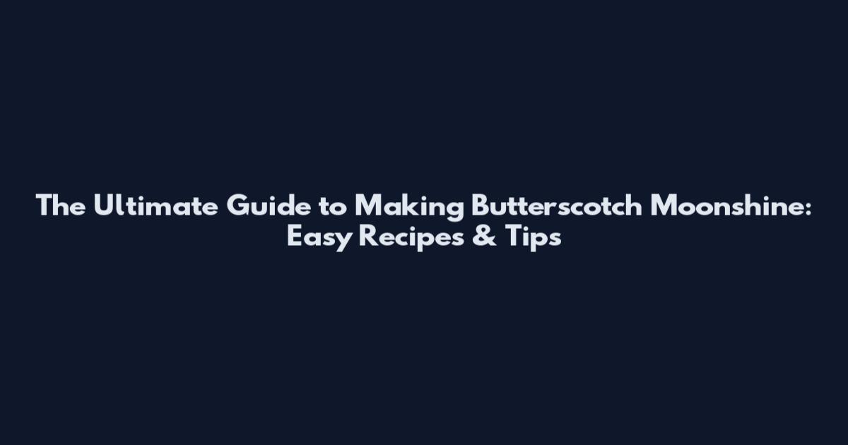 The Ultimate Guide to Making Butterscotch Moonshine: Easy Recipes & Tips