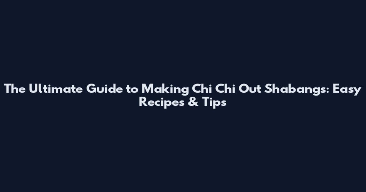 The Ultimate Guide to Making Chi Chi Out Shabangs: Easy Recipes & Tips