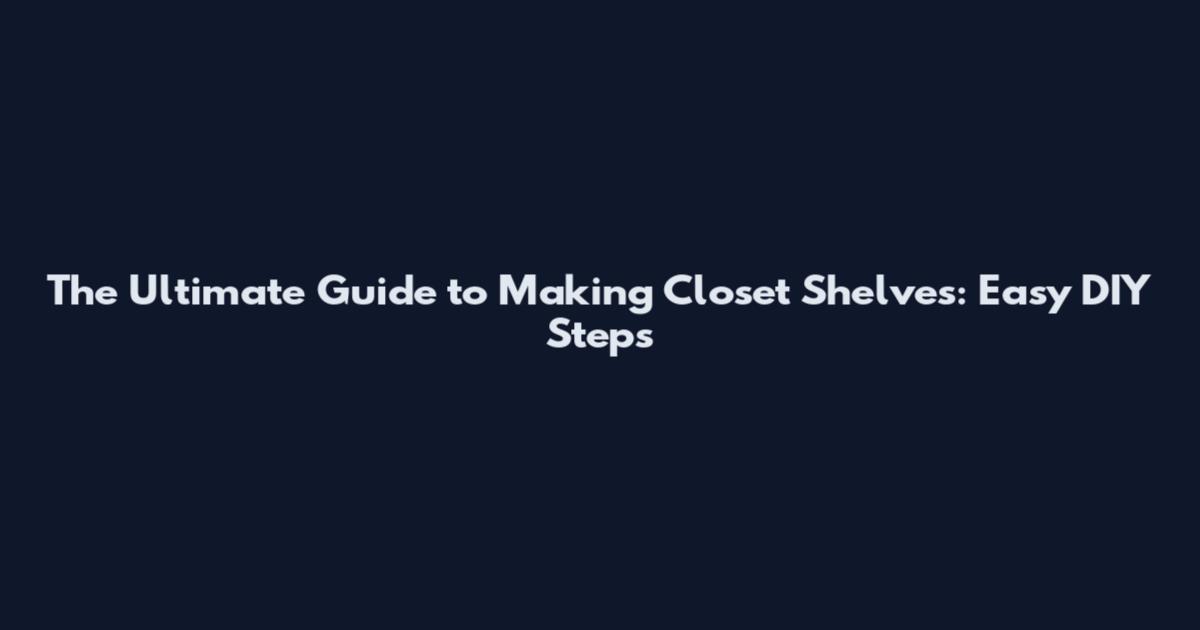 The Ultimate Guide to Making Closet Shelves: Easy DIY Steps