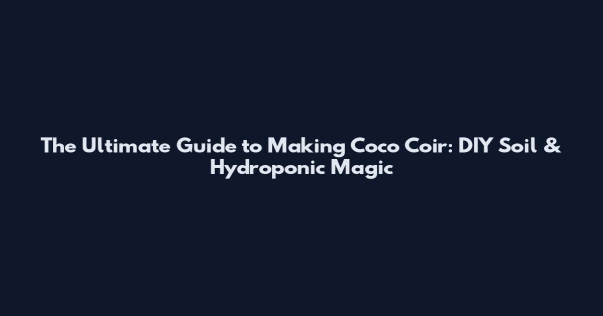 The Ultimate Guide to Making Coco Coir: DIY Soil & Hydroponic Magic