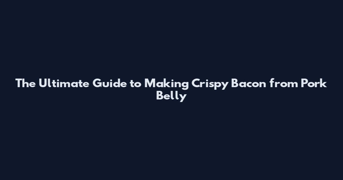 The Ultimate Guide to Making Crispy Bacon from Pork Belly