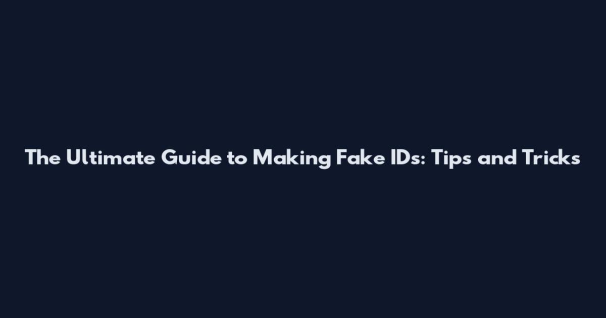 The Ultimate Guide to Making Fake IDs: Tips and Tricks