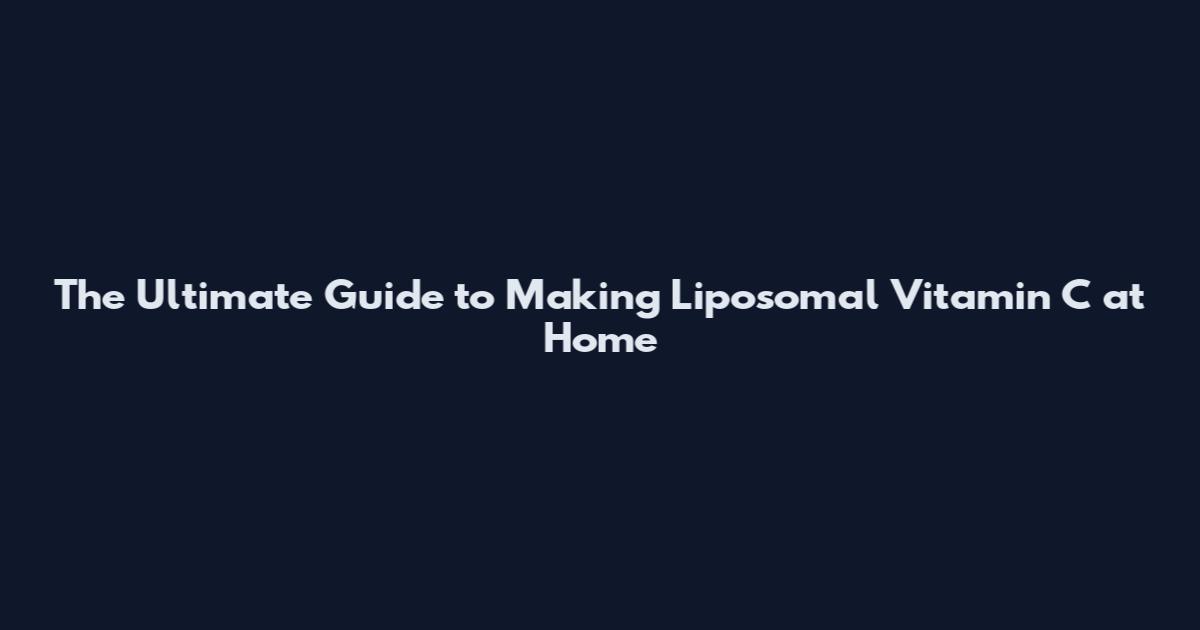 The Ultimate Guide to Making Liposomal Vitamin C at Home