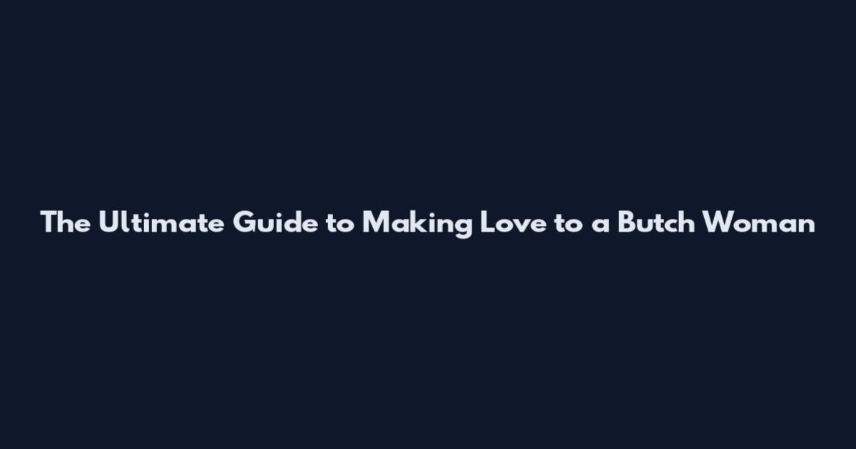 The Ultimate Guide to Making Love to a Butch Woman