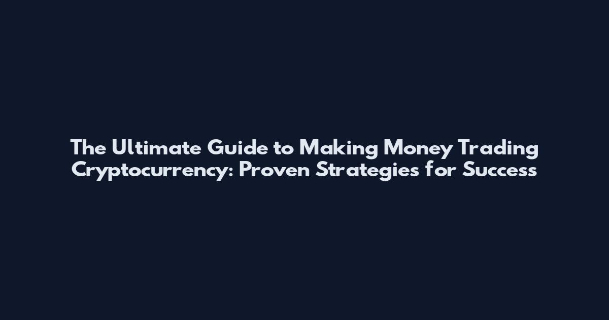 The Ultimate Guide to Making Money Trading Cryptocurrency: Proven Strategies for Success