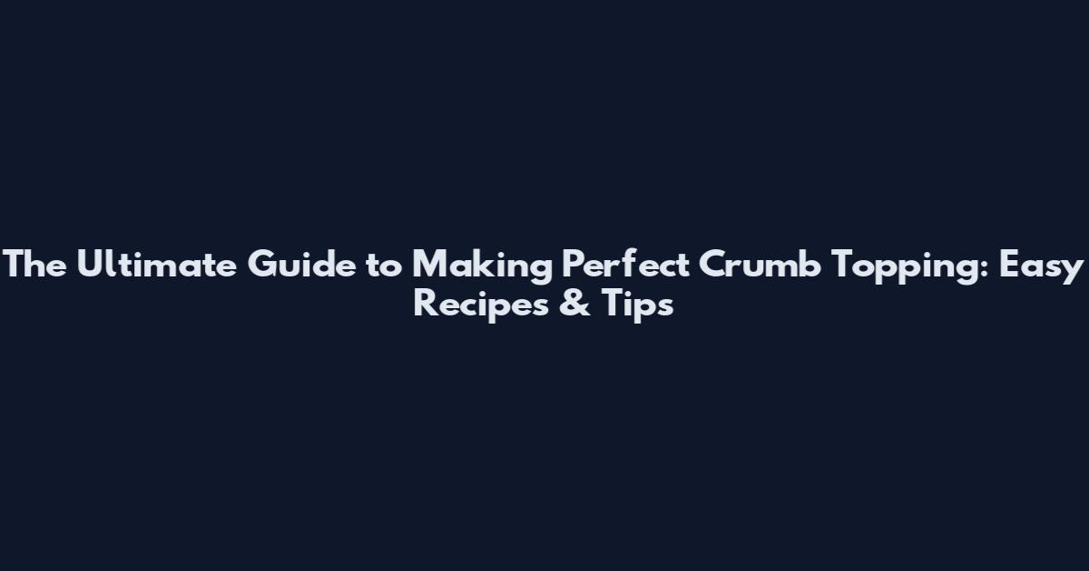 The Ultimate Guide to Making Perfect Crumb Topping: Easy Recipes & Tips
