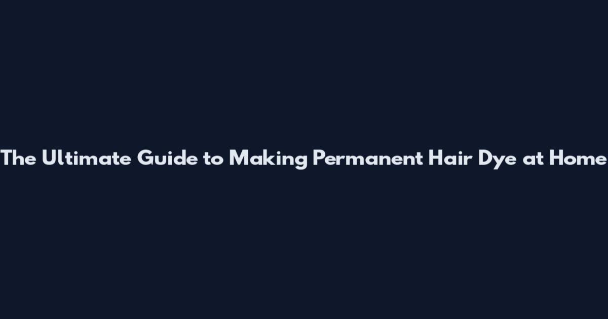 The Ultimate Guide to Making Permanent Hair Dye at Home