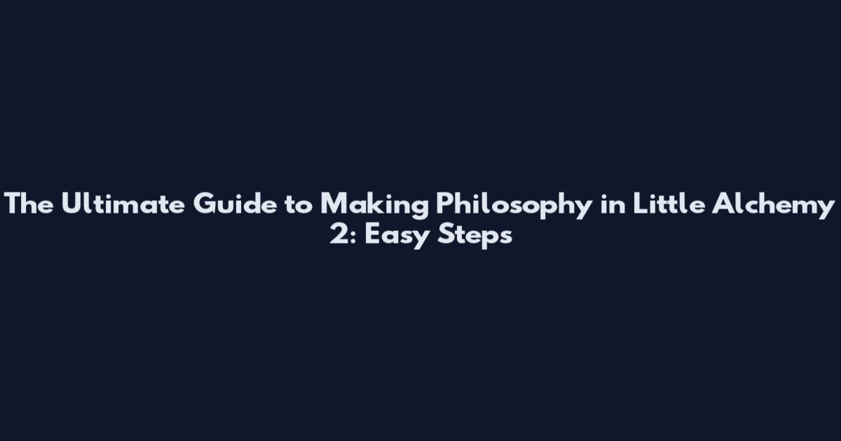 The Ultimate Guide to Making Philosophy in Little Alchemy 2: Easy Steps