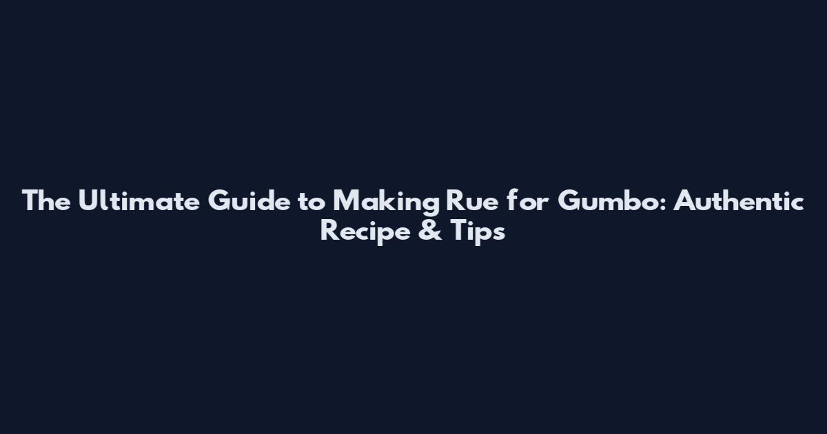 The Ultimate Guide to Making Rue for Gumbo: Authentic Recipe & Tips