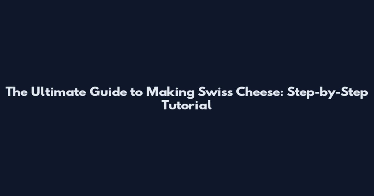 The Ultimate Guide to Making Swiss Cheese: Step-by-Step Tutorial