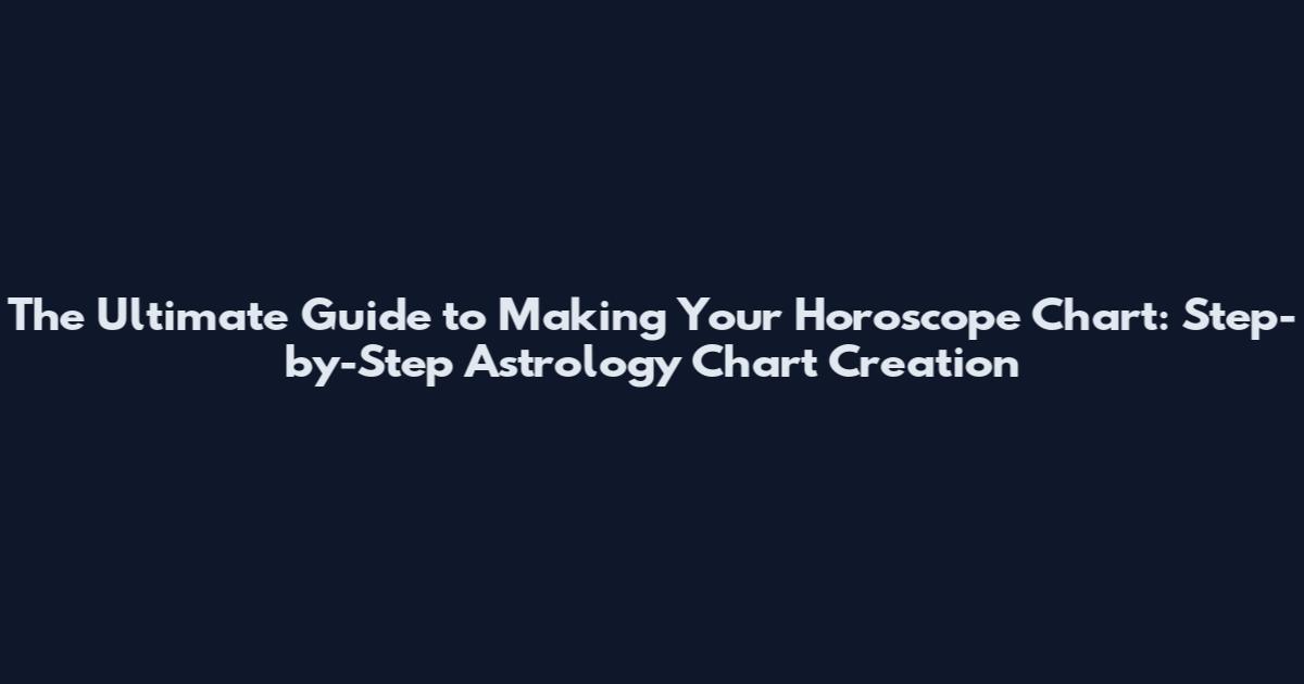 The Ultimate Guide to Making Your Horoscope Chart: Step-by-Step Astrology Chart Creation