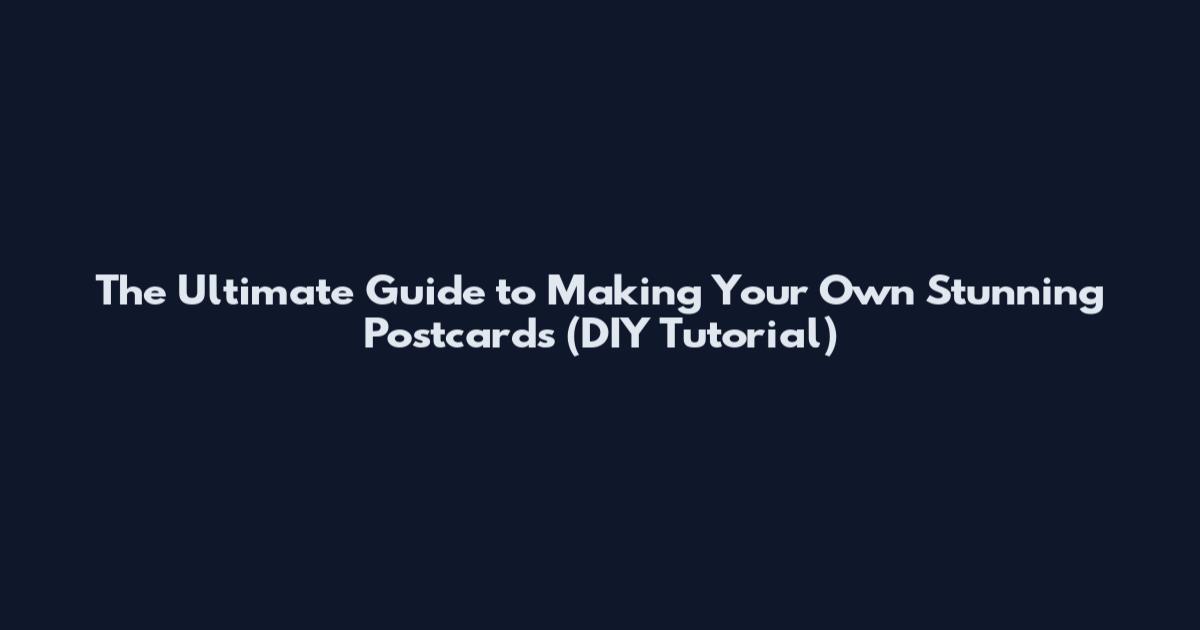 The Ultimate Guide to Making Your Own Stunning Postcards (DIY Tutorial)