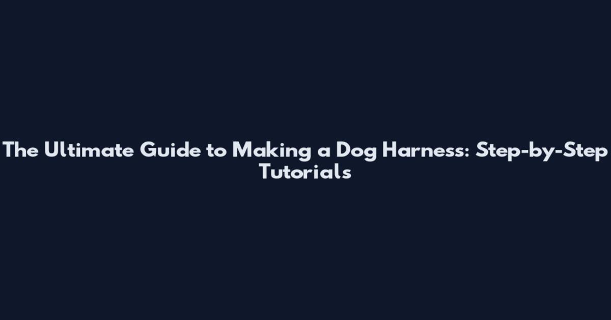 The Ultimate Guide to Making a Dog Harness: Step-by-Step Tutorials