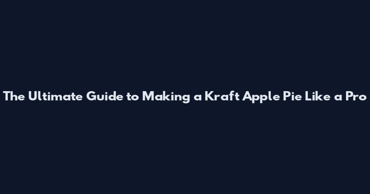 The Ultimate Guide to Making a Kraft Apple Pie Like a Pro
