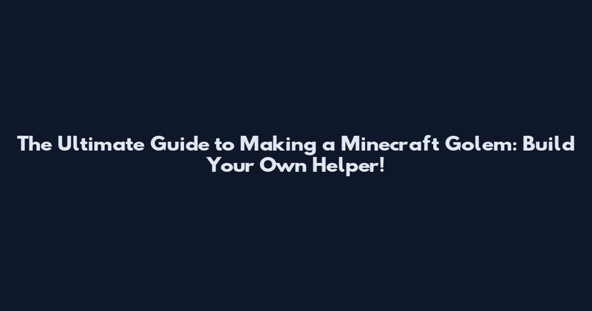 The Ultimate Guide to Making a Minecraft Golem: Build Your Own Helper!