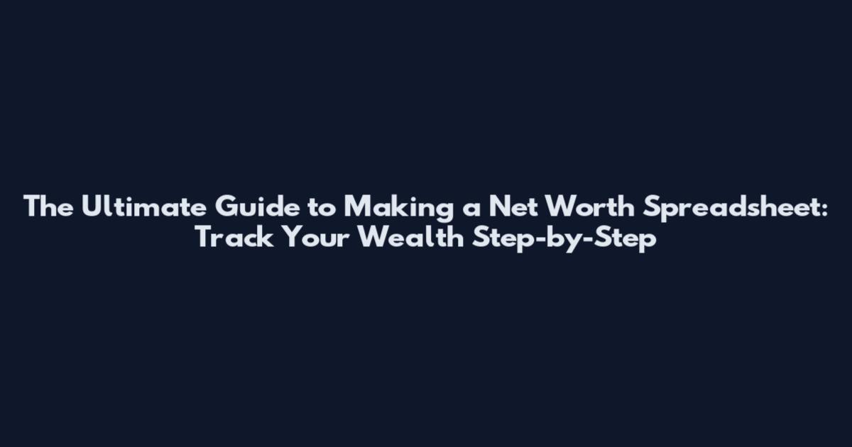 The Ultimate Guide to Making a Net Worth Spreadsheet: Track Your Wealth Step-by-Step