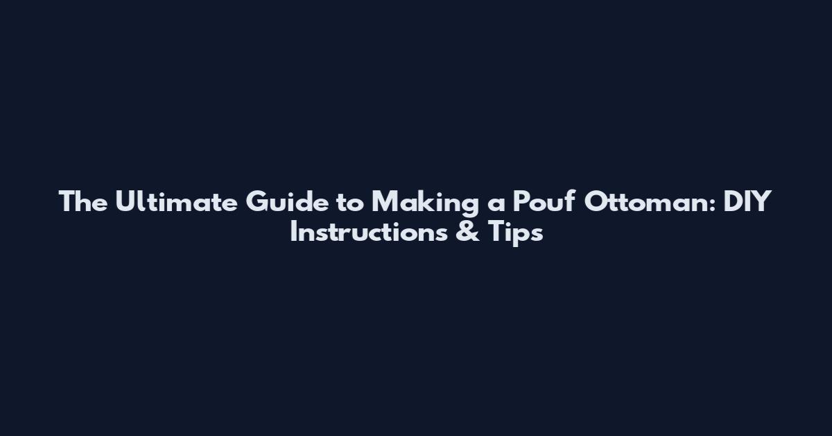 The Ultimate Guide to Making a Pouf Ottoman: DIY Instructions & Tips
