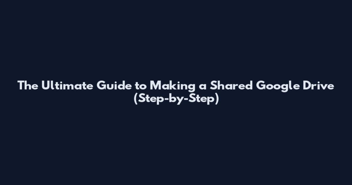 The Ultimate Guide to Making a Shared Google Drive (Step-by-Step)