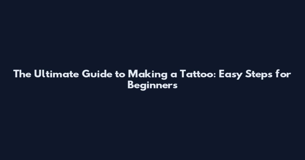 The Ultimate Guide to Making a Tattoo: Easy Steps for Beginners