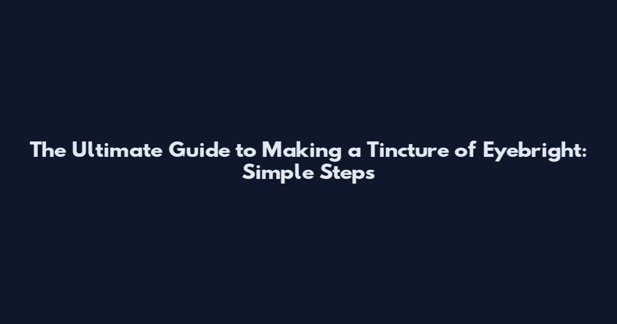 The Ultimate Guide to Making a Tincture of Eyebright: Simple Steps