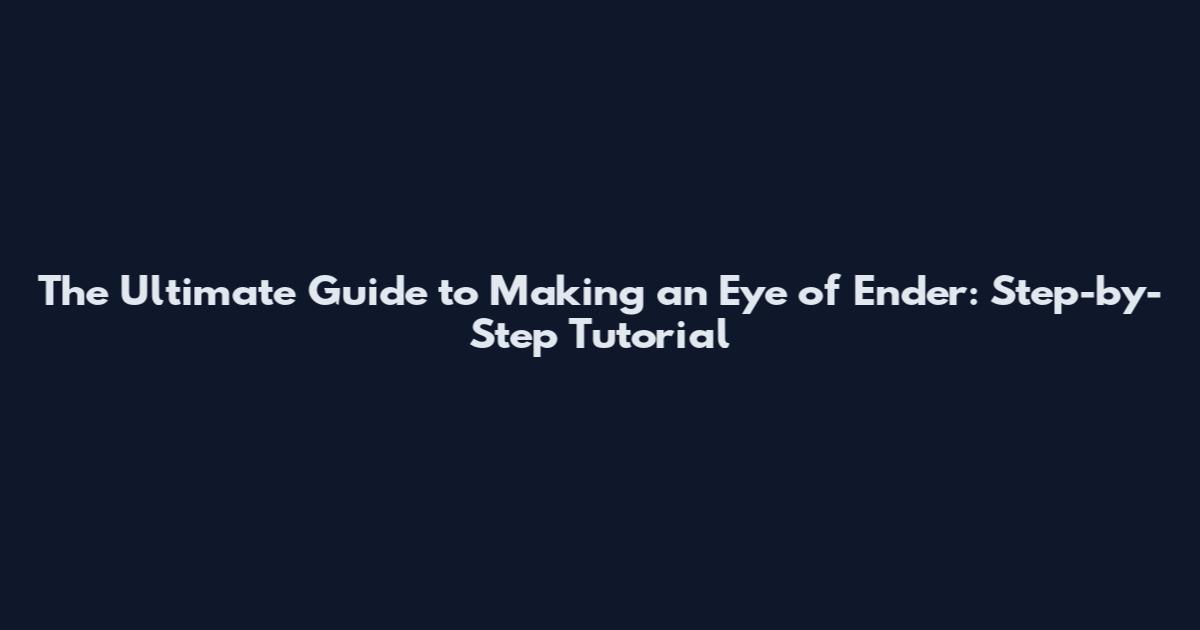The Ultimate Guide to Making an Eye of Ender: Step-by-Step Tutorial