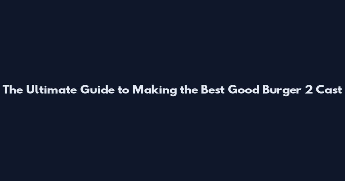The Ultimate Guide to Making the Best Good Burger 2 Cast