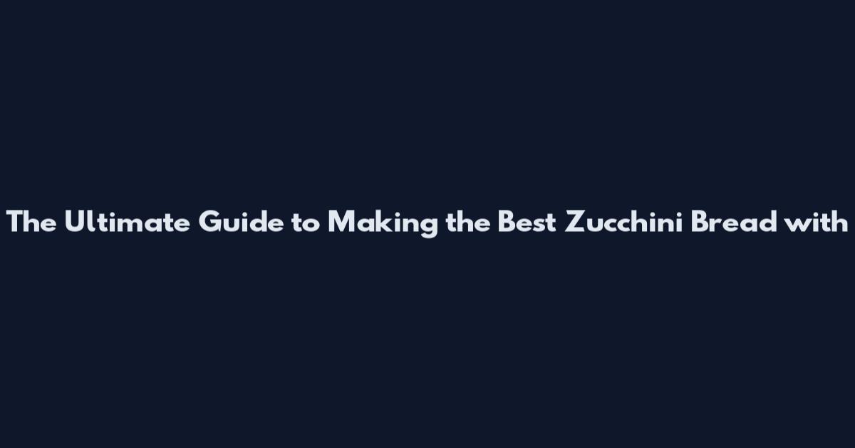 The Ultimate Guide to Making the Best Zucchini Bread with