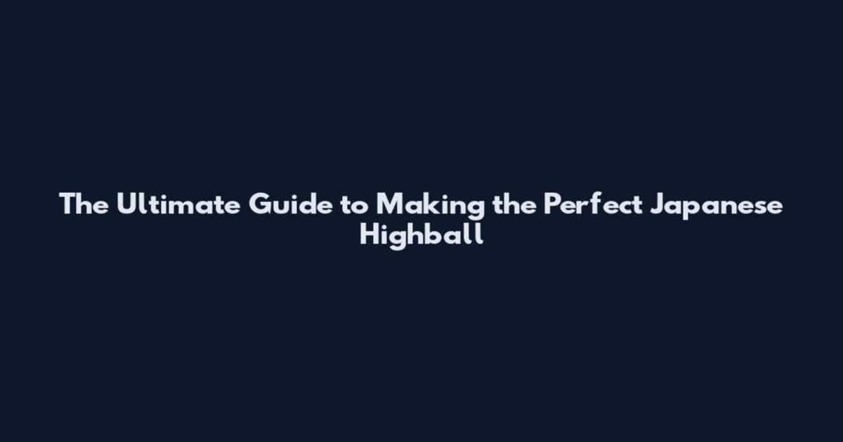 The Ultimate Guide to Making the Perfect Japanese Highball