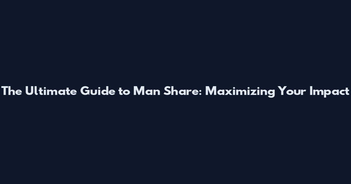 The Ultimate Guide to Man Share: Maximizing Your Impact