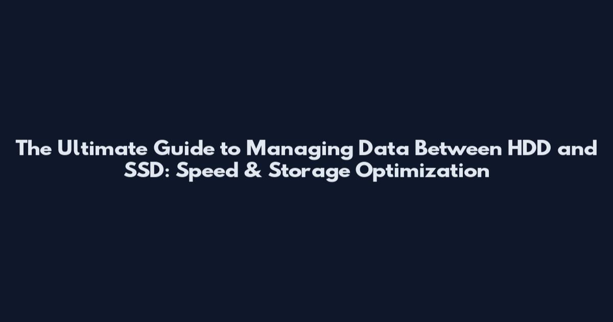 The Ultimate Guide to Managing Data Between HDD and SSD: Speed & Storage Optimization