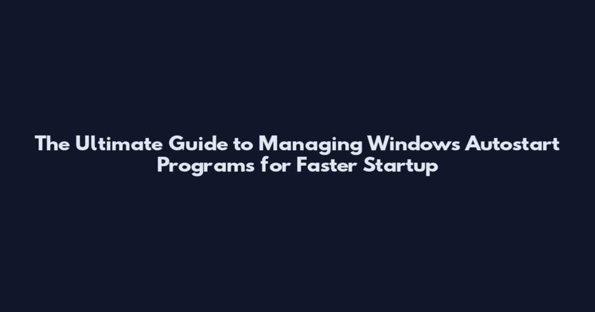 The Ultimate Guide to Managing Windows Autostart Programs for Faster Startup
