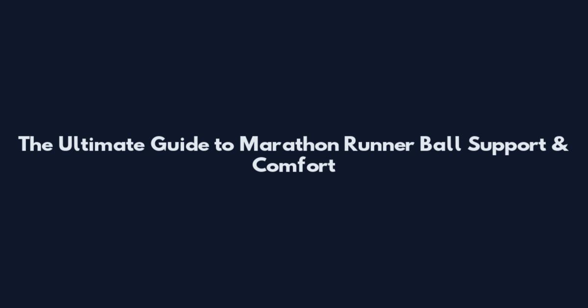 The Ultimate Guide to Marathon Runner Ball Support & Comfort