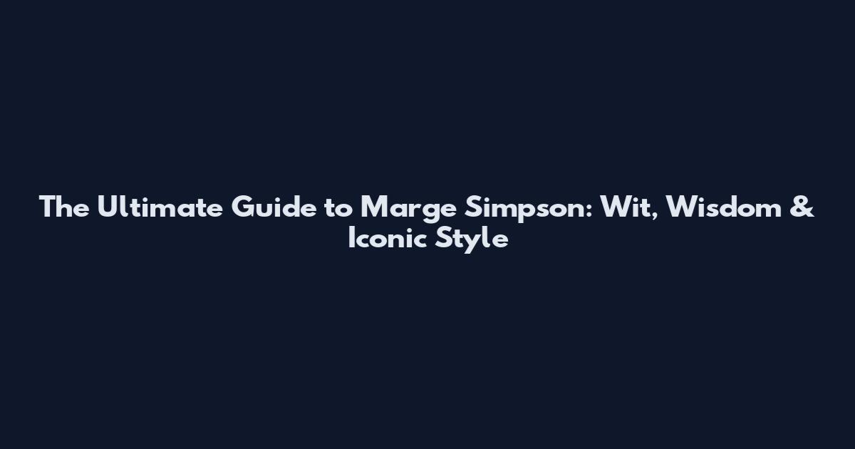 The Ultimate Guide to Marge Simpson: Wit, Wisdom & Iconic Style