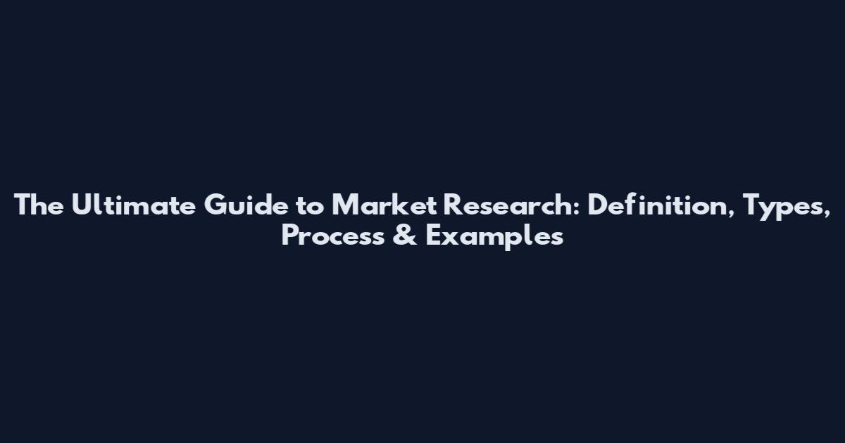 The Ultimate Guide to Market Research: Definition, Types, Process & Examples