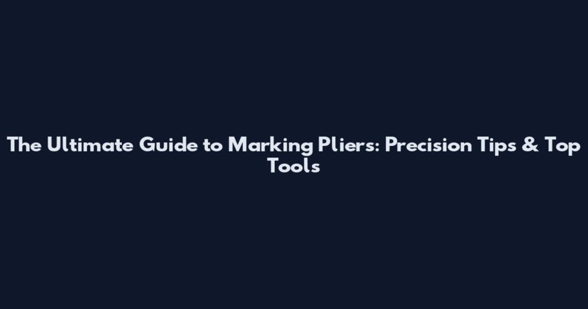 The Ultimate Guide to Marking Pliers: Precision Tips & Top Tools